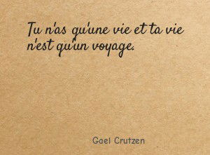 Tu n'as qu'une vie et ta vie n'est qu'un voyage.