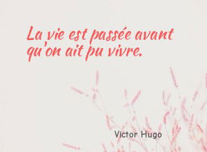 La vie est passée avant qu'on ait pu vivre.