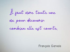 Il faut vivre toute une vie pour découvrir combien elle