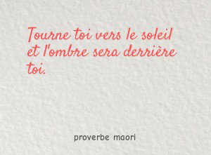 Tourne toi vers le soleil et l'ombre sera derrière toi.