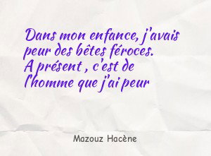 Dans mon enfance, j'avais peur des bêtes féroces. A présent