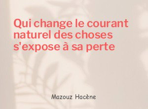 Qui change le courant naturel des choses s'expose à sa