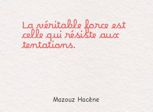 La véritable force est celle qui résiste aux tentations.