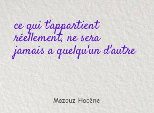 ce qui t'appartient réellement, ne sera jamais a quelqu'un d'autre