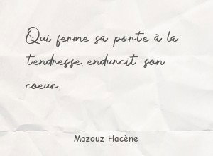 Qui ferme sa porte à la tendresse, endurcit son coeur.