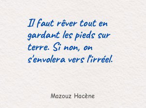 Il faut rêver tout en gardant les pieds sur terre.