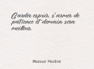 Garder espoir, s'armer de patience et demain sera meilleur.
