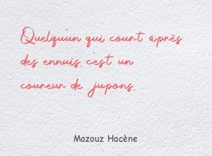Quelqu'un qui court après des ennuis, c'est un coureur de