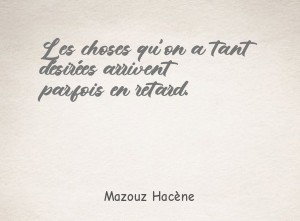 Les choses qu'on a tant désirées arrivent parfois en retard.