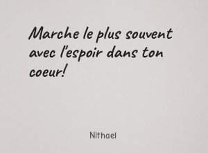 Marche le plus souvent avec l'espoir dans ton coeur!