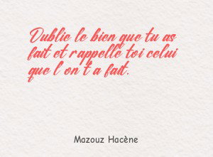 Oublie le bien que tu as fait et rappelle toi