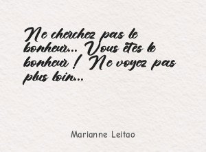 Ne cherchez pas le bonheur... Vous êtes le bonheur !