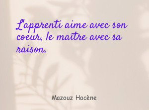 L'apprenti aime avec son coeur, le maître avec sa raison.