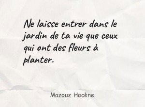 Ne laisse entrer dans le jardin de ta vie que