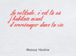 La solitude, c'est là où j'habitais avant d'emménager dans ta