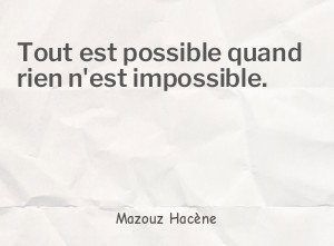 Tout est possible quand rien n'est impossible.