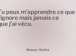 Tu peux m'apprendre ce que j'ignore mais jamais ce que