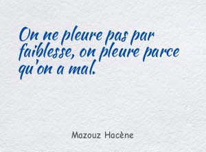 On ne pleure pas par faiblesse, on pleure parce qu'on