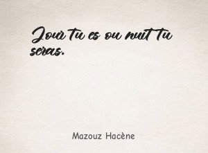 Jour tu es ou nuit tu seras.