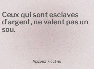 Ceux qui sont esclaves d'argent, ne valent pas un sou.