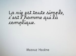 La vie est toute simple, c'est l'homme qui la complique.