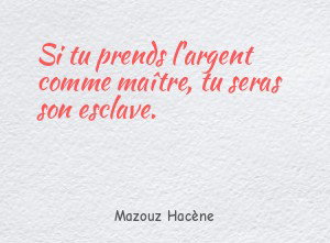 Si tu prends l'argent comme maître, tu seras son esclave.