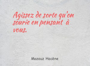 Agissez de sorte qu'on sourie en pensant à vous.