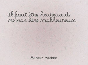 Il faut être heureux de ne pas être malheureux.