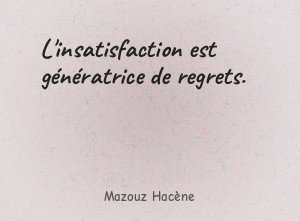 L'insatisfaction est génératrice de regrets.