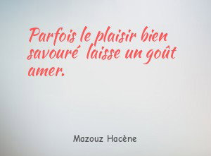 Parfois le plaisir bien savouré laisse un goût amer.