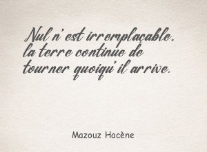 Nul n'est irremplaçable, la terre continue de tourner quoiqu'il arrive.