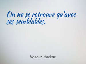 On ne se retrouve qu'avec ses semblables.