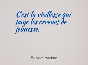 C'est la vieillesse qui paye les erreurs de jeunesse.