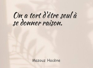 On a tort d'être seul à se donner raison.