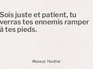 Sois juste et patient, tu verras tes ennemis ramper à
