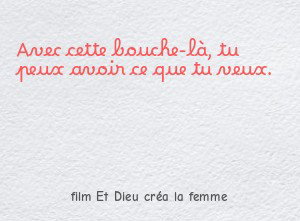 Avec cette bouche-là, tu peux avoir ce que tu veux.