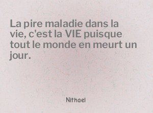 La pire maladie dans la vie, c'est la VIE puisque