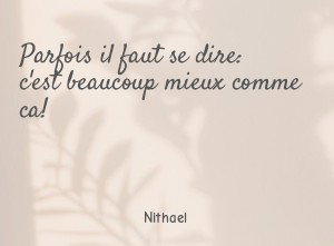 Parfois il faut se dire: c'est beaucoup mieux comme ca!
