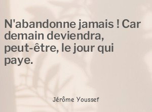 N'abandonne jamais ! Car demain deviendra, peut-être, le jour qui