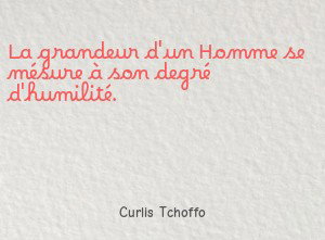 La grandeur d'un Homme se mésure à son degré d'humilité.