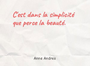 C'est dans la simplicité que perce la beauté.