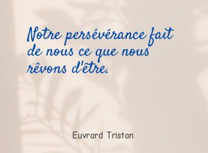 Notre persévérance fait de nous ce que nous rêvons d'être.
