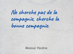 Ne cherche pas de la compagnie, cherche la bonne compagnie.