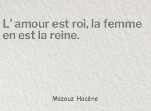 L' amour est roi, la femme en est la reine.