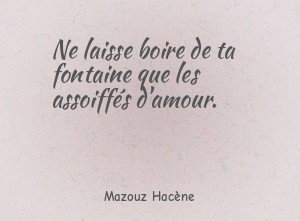 Ne laisse boire de ta fontaine que les assoiffés d'amour.