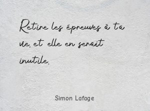 Retire les épreuves à ta vie, et elle en serait