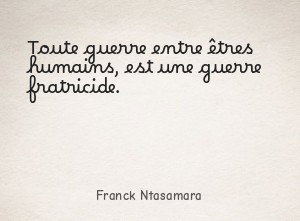 Toute guerre entre êtres humains, est une guerre fratricide.