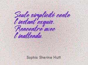 Seule simplicité conte l'instant exquis. Rencontre avec l'inattendu.
