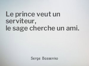 Le prince veut un serviteur, le sage cherche un ami.