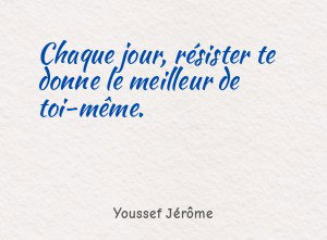 Chaque jour, résister te donne le meilleur de toi-même.